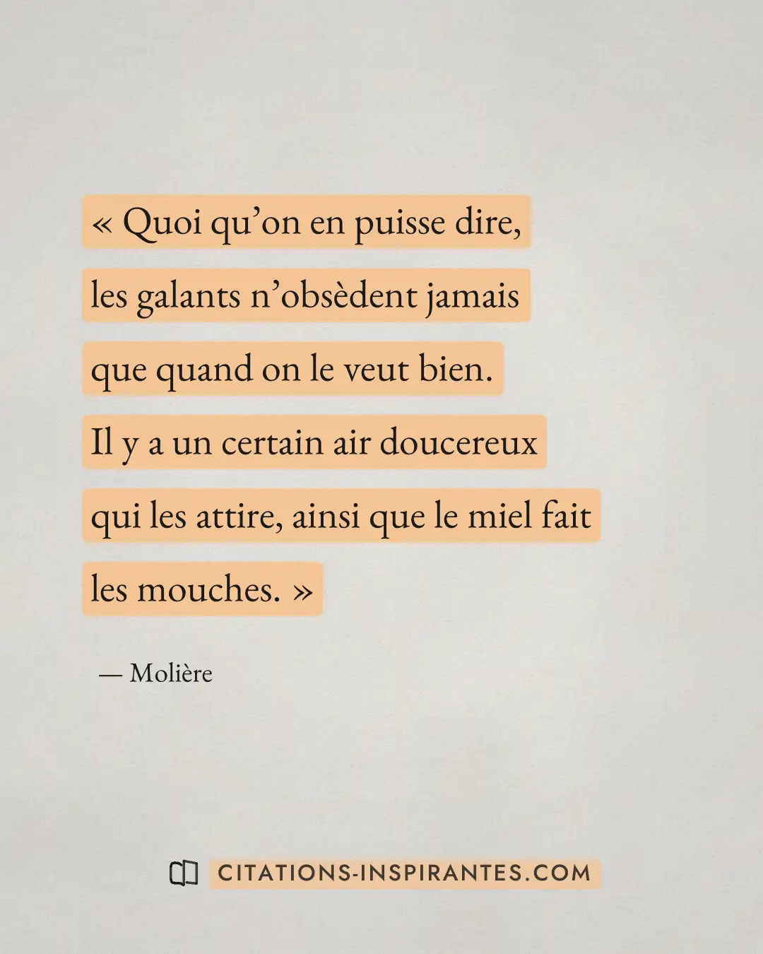 « Quoi qu’on en puisse dire, les galants n’obsèdent jamais que quand on le veut bien. Il y a un certain air douc... » — Molière