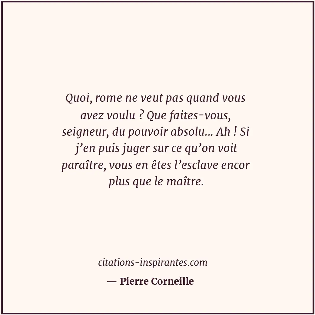 Quoi, rome ne veut pas quand vous avez voulu ? Que faites-vous, seigneur, du pou... Citation de Pierre Corneille