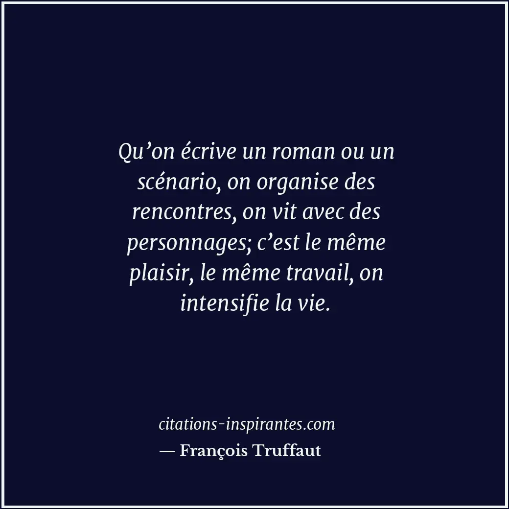 Qu’on écrive un roman ou un scénario, on organise des rencontres, on vit avec de... Citation de François Truffaut