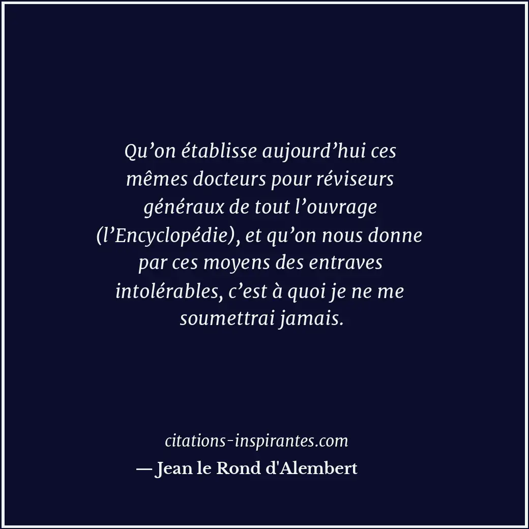 Qu’on établisse aujourd’hui ces mêmes docteurs pour réviseurs généraux de tout l... Citation de Jean le Rond d'Alembert