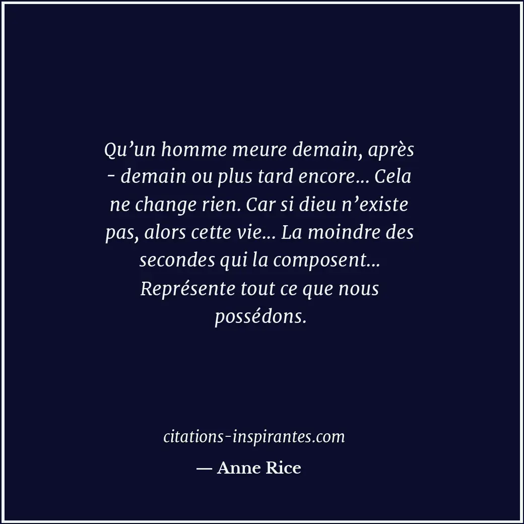 Qu’un homme meure demain, après - demain ou plus tard encore... Cela ne change r... Citation de Anne Rice
