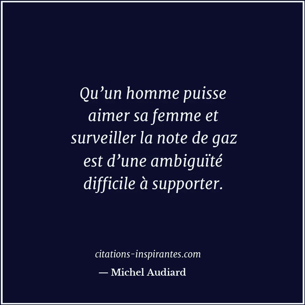Qu’un homme puisse aimer sa femme et surveiller la note de gaz est d’une ambiguï... Citation de Michel Audiard
