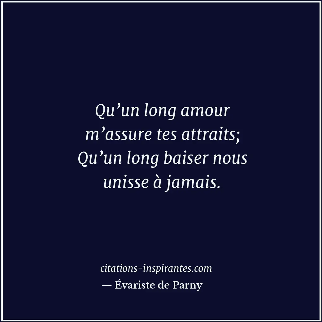 Qu’un long amour m’assure tes attraits; Qu’un long baiser nous unisse à jamais. Citation de Évariste de Parny
