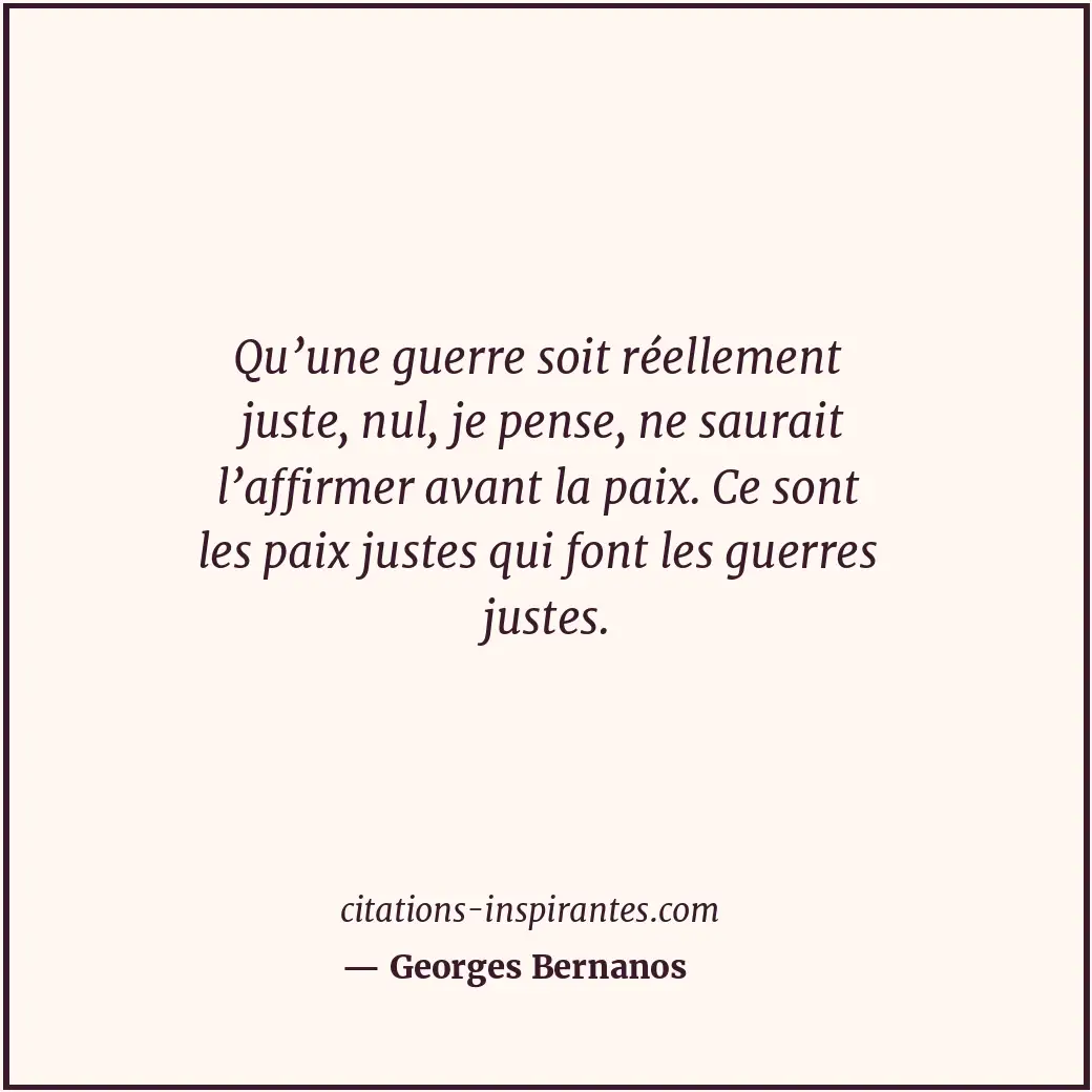 Qu’une guerre soit réellement juste, nul, je pense, ne saurait l’affirmer avant... Citation de Georges Bernanos