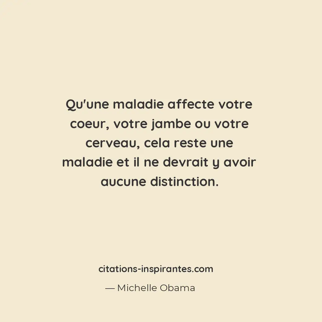 Qu’une maladie affecte votre coeur, votre jambe ou votre cerveau, cela reste une... Citation de Michelle Obama