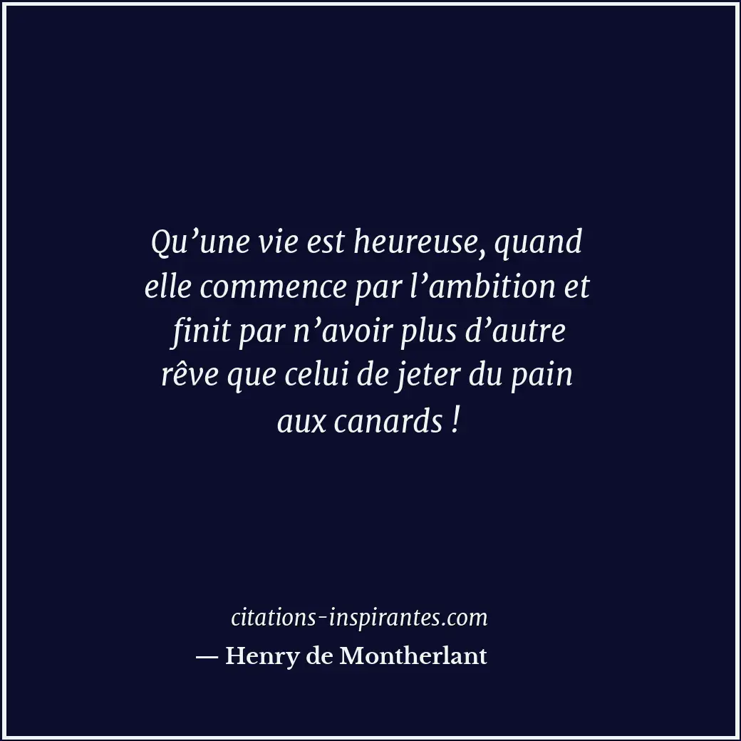 Qu’une vie est heureuse, quand elle commence par l’ambition et finit par n’avoir... Citation de Henry de Montherlant
