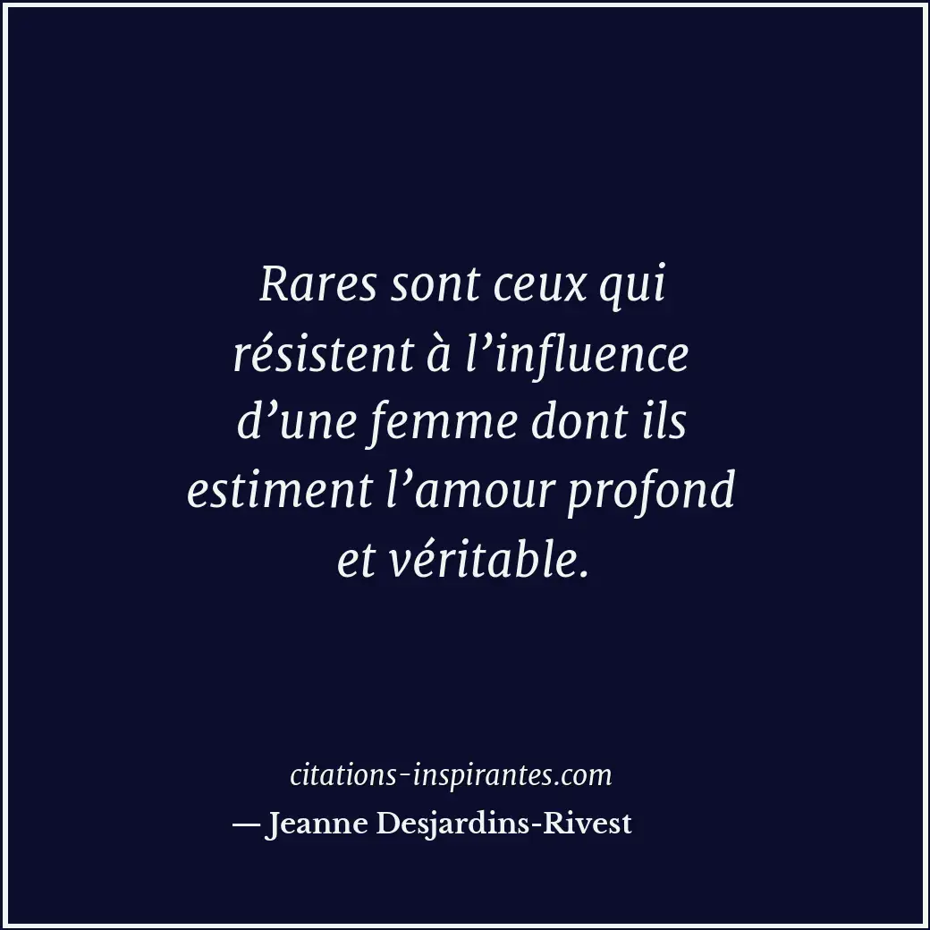 Rares sont ceux qui résistent à l’influence d’une femme dont ils estiment l’amou... Citation de Jeanne Desjardins-Rivest