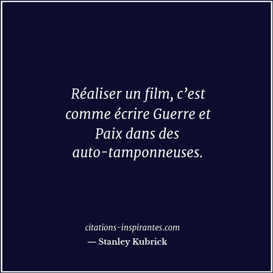 Réaliser un film, c’est comme écrire Guerre et Paix dans des auto-tamponneuses. Citation de Stanley Kubrick