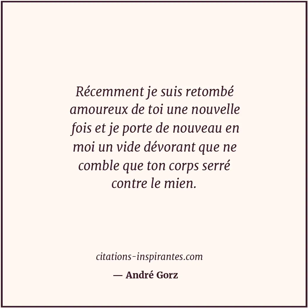 Récemment je suis retombé amoureux de toi une nouvelle fois et je porte de nouve... Citation de André Gorz