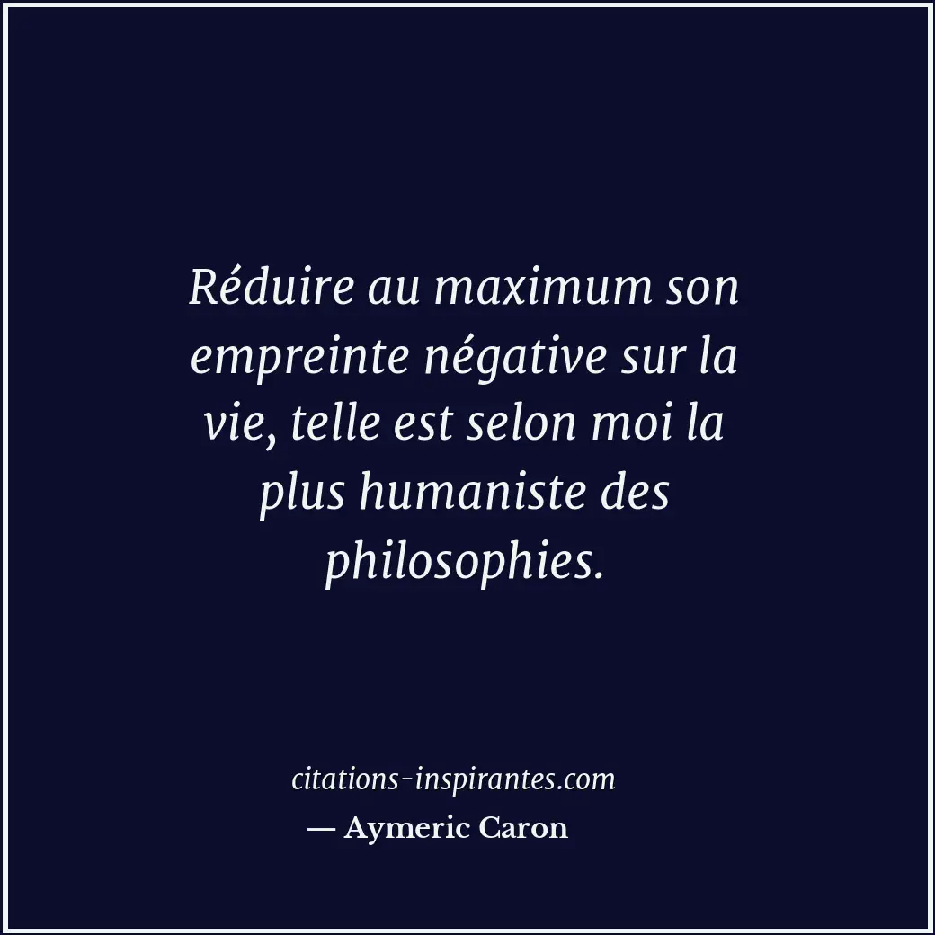 Réduire au maximum son empreinte négative sur la vie, telle est selon moi la plu... Citation de Aymeric Caron