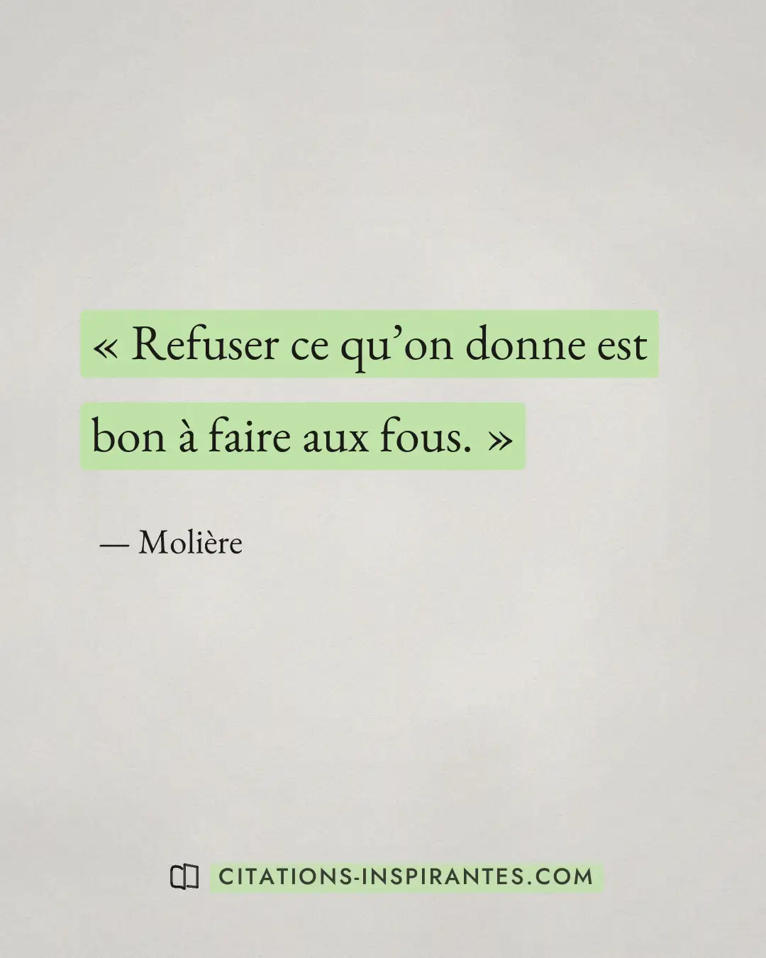 « Refuser ce qu’on donne est bon à faire aux fous. » — Molière