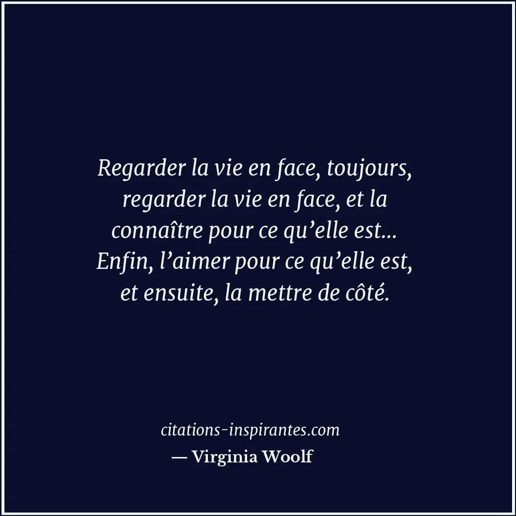 Regarder la vie en face, toujours, regarder la vie en face, et la connaître pour... Citation de Virginia Woolf