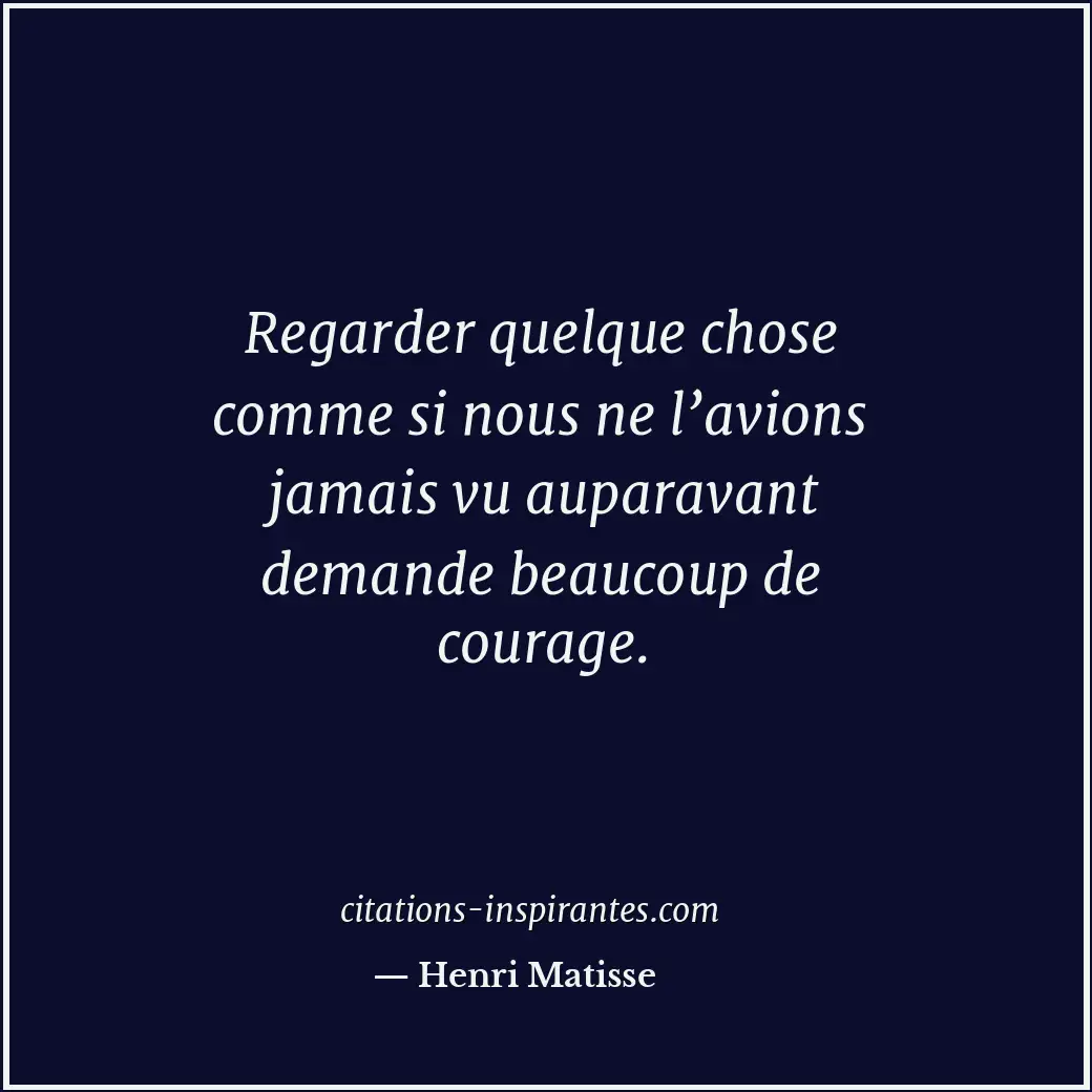 Regarder quelque chose comme si nous ne l’avions jamais vu auparavant demande be... Citation de Henri Matisse