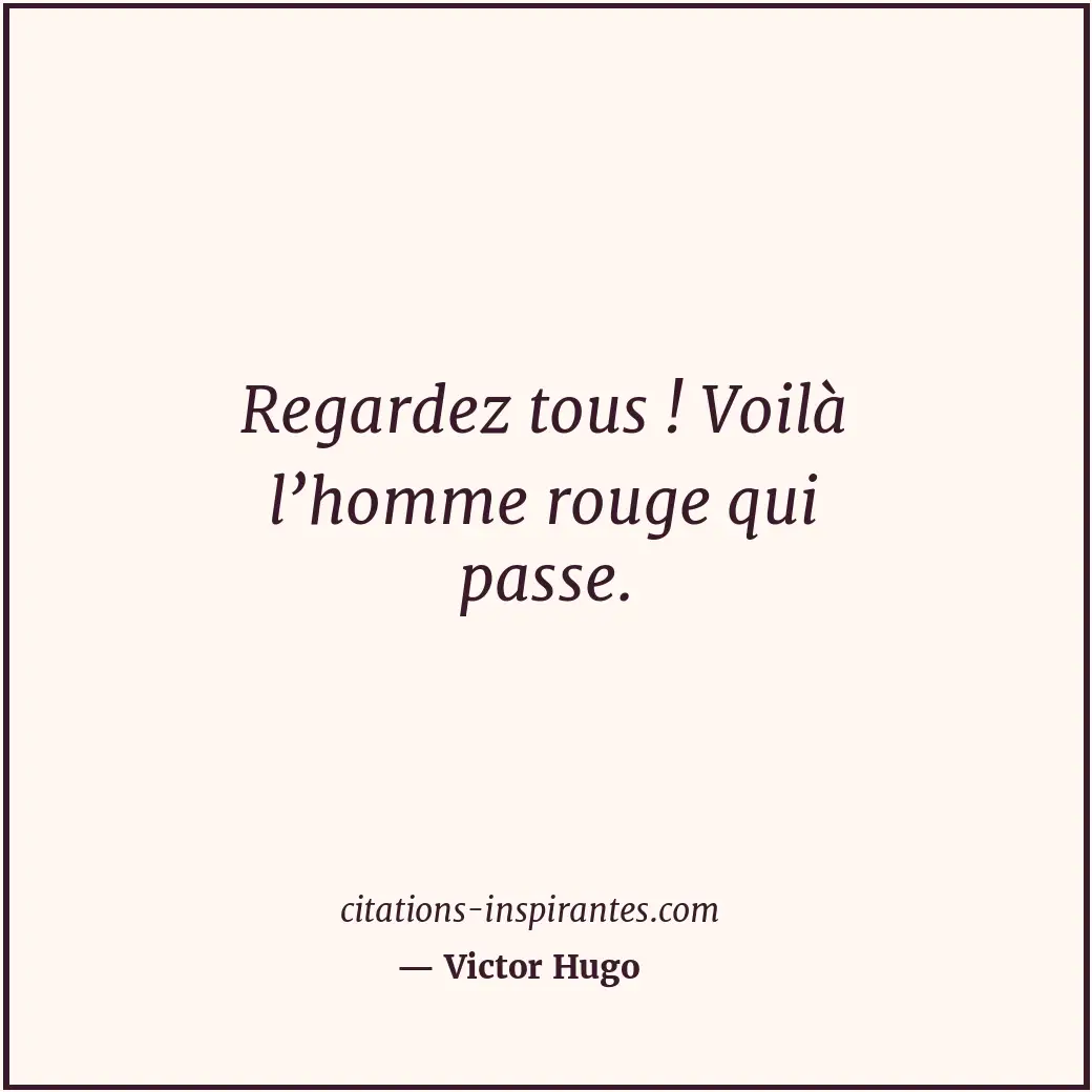 Regardez tous ! Voilà l’homme rouge qui passe. Citation de Victor Hugo