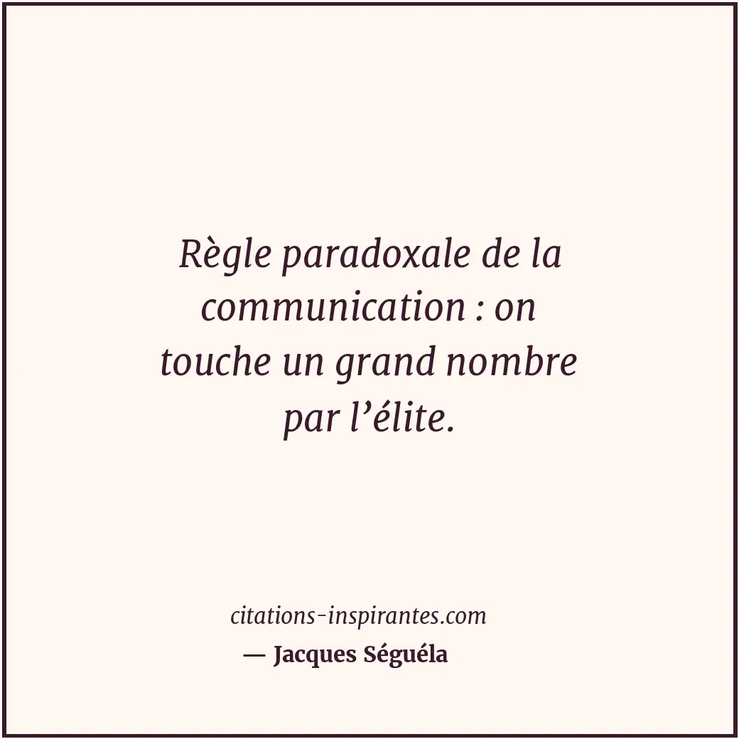 Règle paradoxale de la communication : on touche un grand nombre par l’élite. Citation de Jacques Séguéla