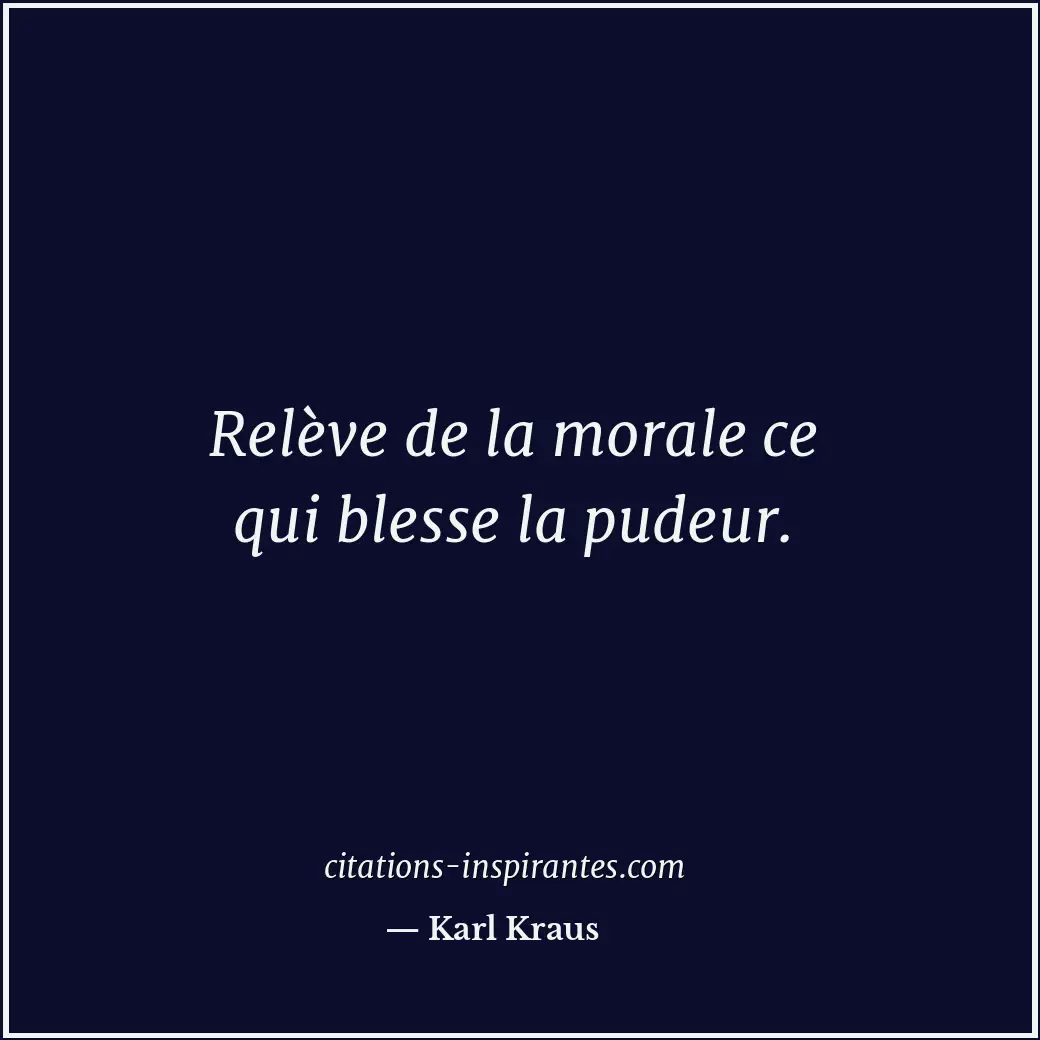 Relève de la morale ce qui blesse la pudeur. Citation de Karl Kraus