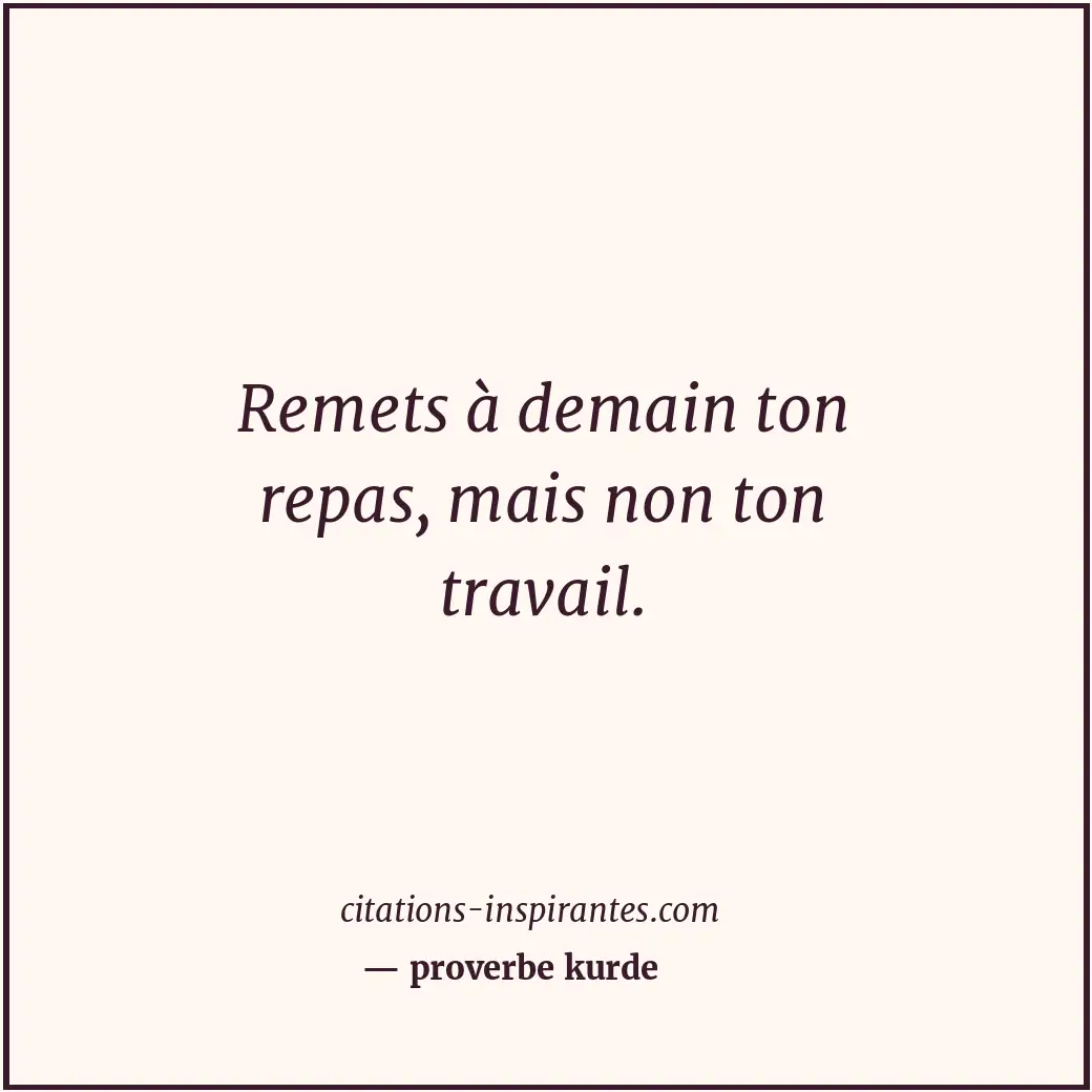 Remets à demain ton repas, mais non ton travail. Citation de proverbe kurde