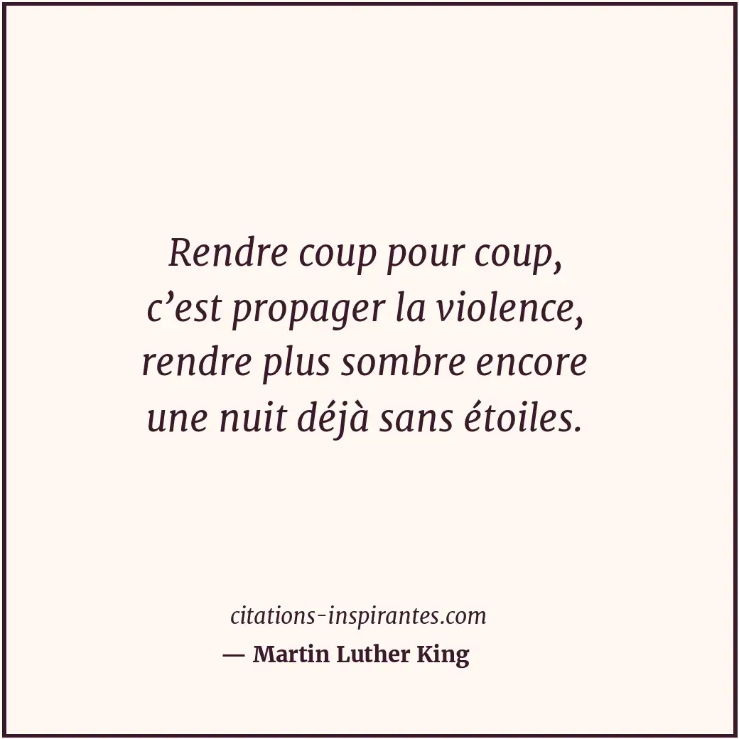 Rendre coup pour coup, c’est propager la violence, rendre plus sombre encore une... Citation de Martin Luther King