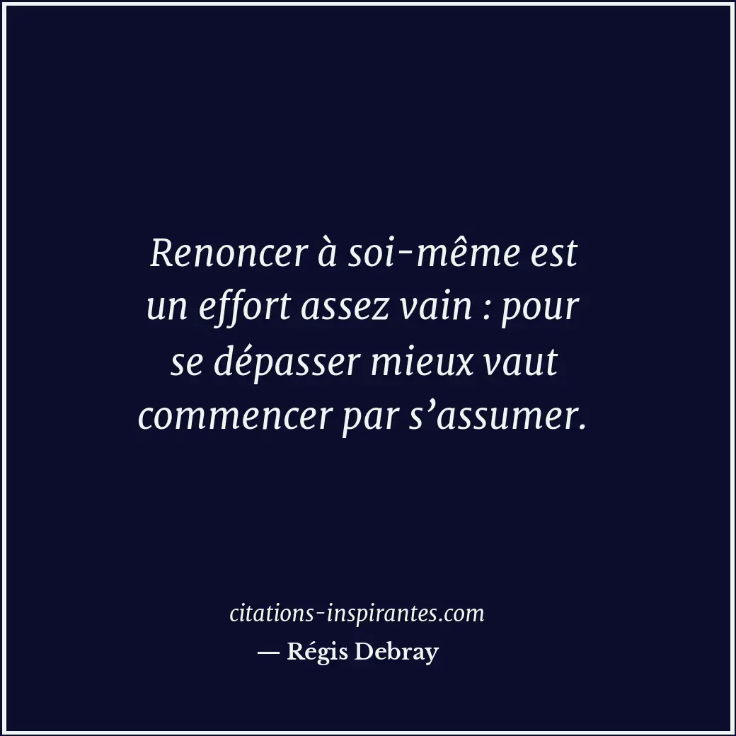 Renoncer à soi-même est un effort assez vain : pour se dépasser mieux vaut comme... Citation de Régis Debray