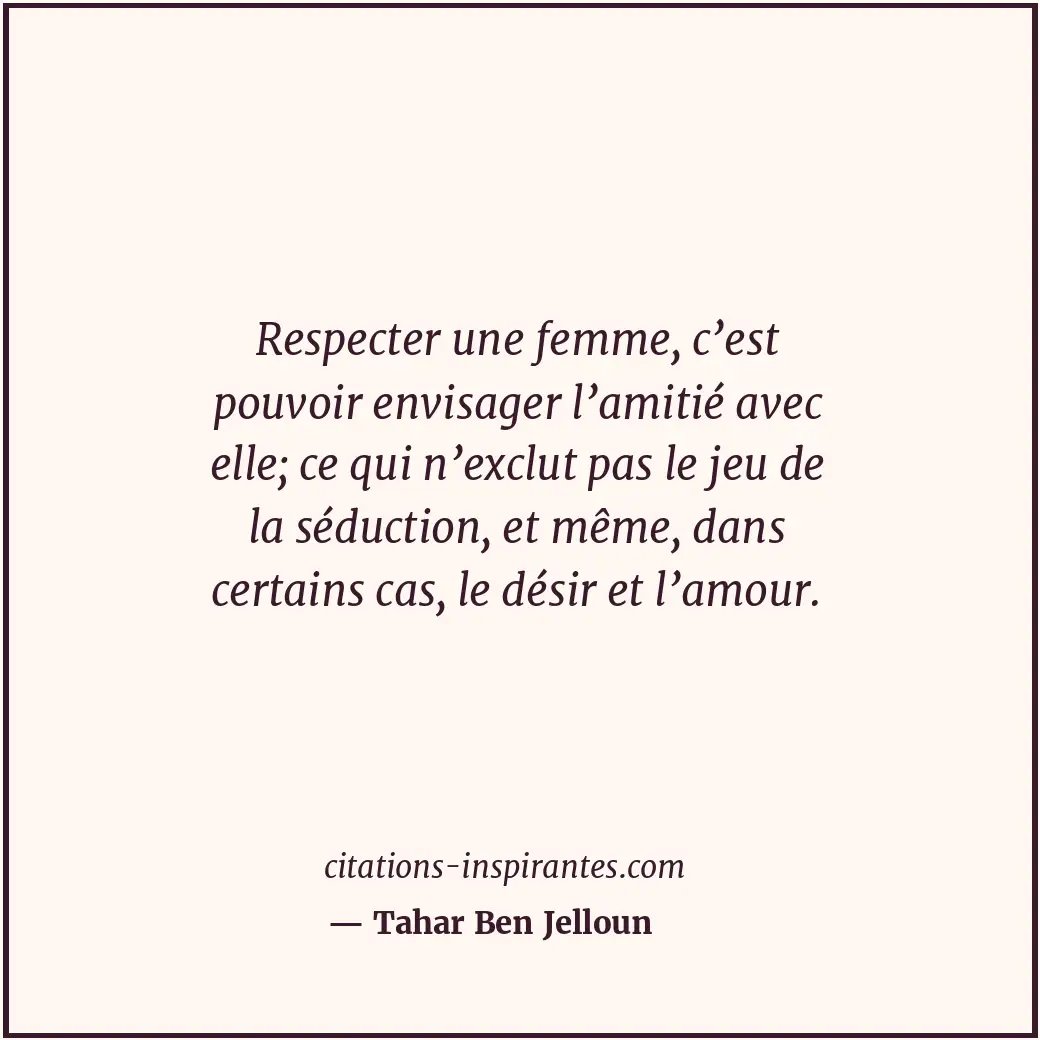 Respecter une femme, c’est pouvoir envisager l’amitié avec elle; ce qui n’exclut... Citation de Tahar Ben Jelloun