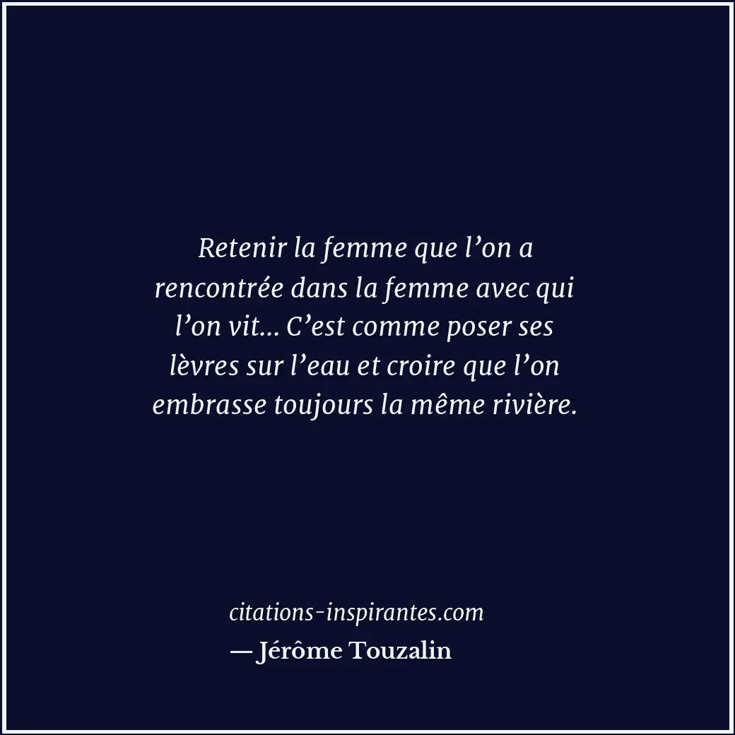 Retenir la femme que l’on a rencontrée dans la femme avec qui l’on vit... C’est... Citation de Jérôme Touzalin