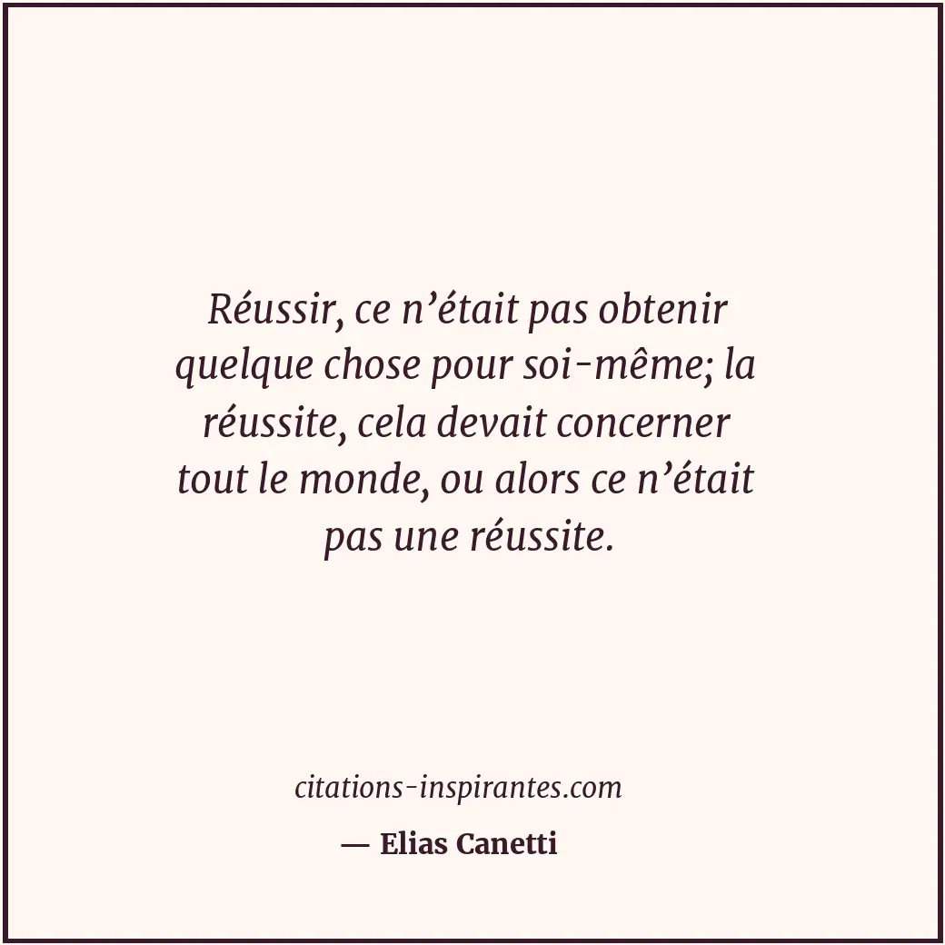 Réussir, ce n’était pas obtenir quelque chose pour soi-même; la réussite, cela d... Citation de Elias Canetti