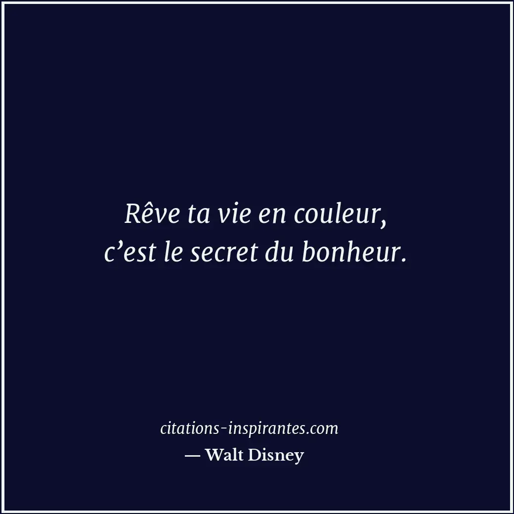 Rêve ta vie en couleur, c’est le secret du bonheur. Citation de Walt Disney