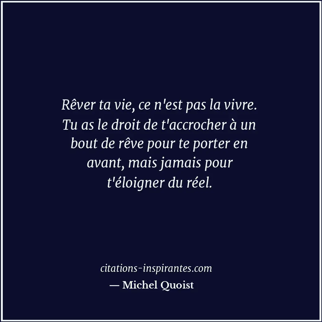 Rêver ta vie, ce n'est pas la vivre. Tu as le droit de t'accrocher à un bout de... Citation de Michel Quoist