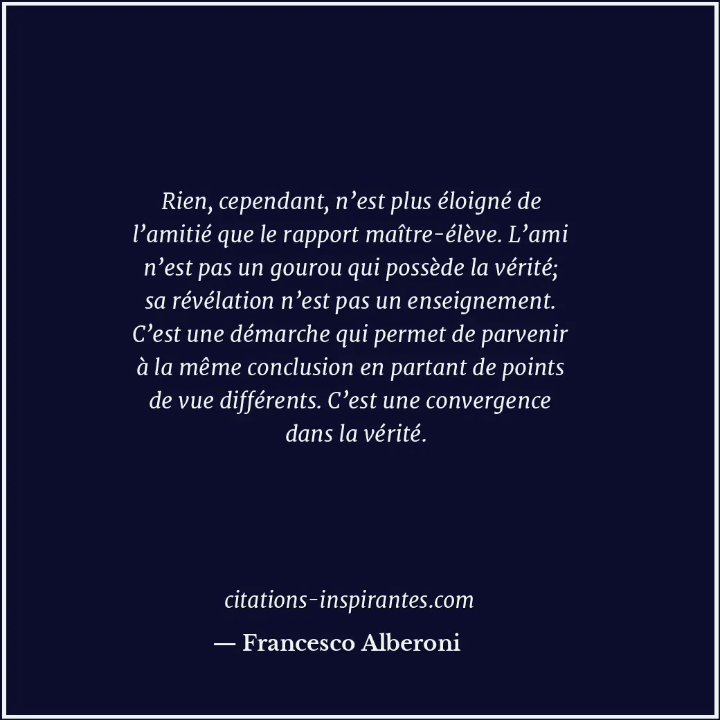 Rien, cependant, n’est plus éloigné de l’amitié que le rapport maître-élève. L’a... Citation de Francesco Alberoni