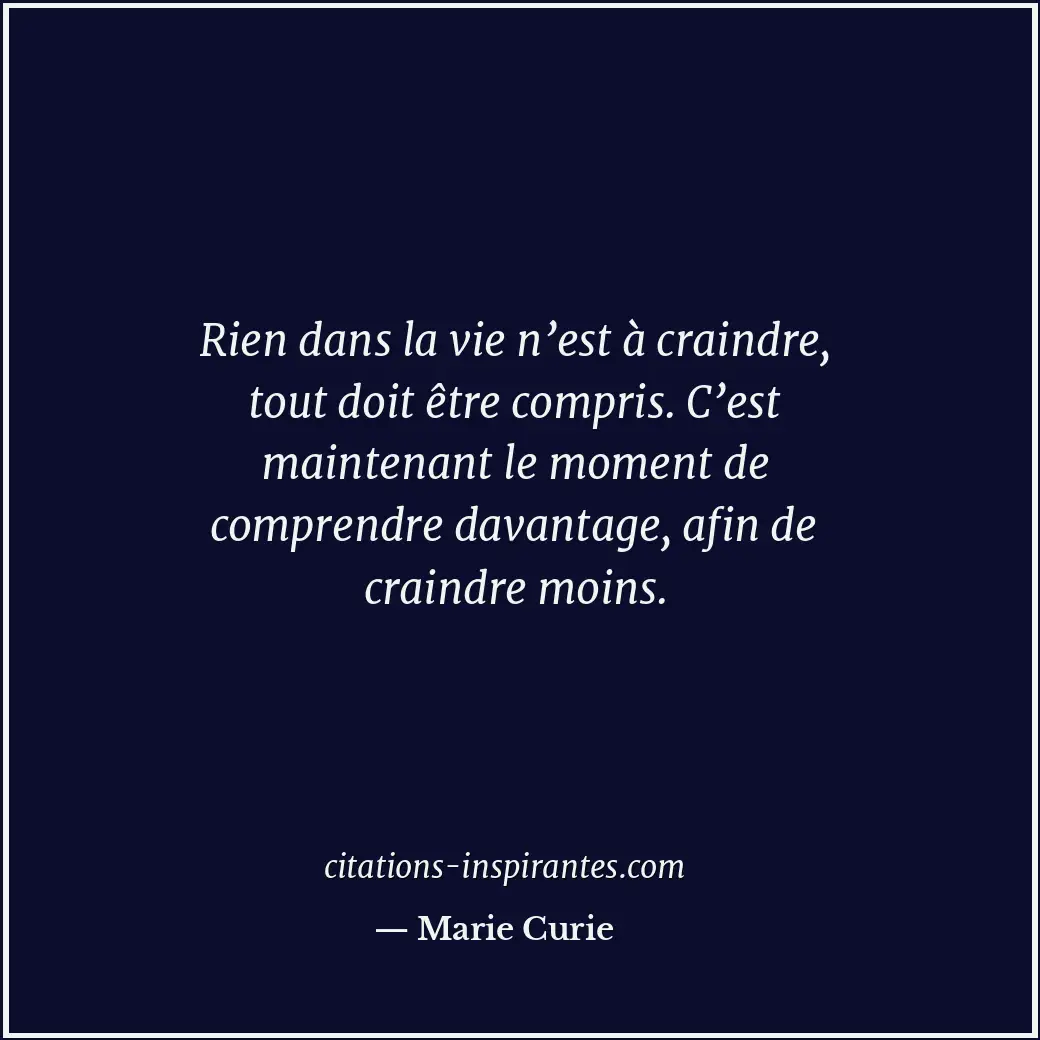 Rien dans la vie n’est à craindre, tout doit être compris. C’est maintenant le m... Citation de Marie Curie