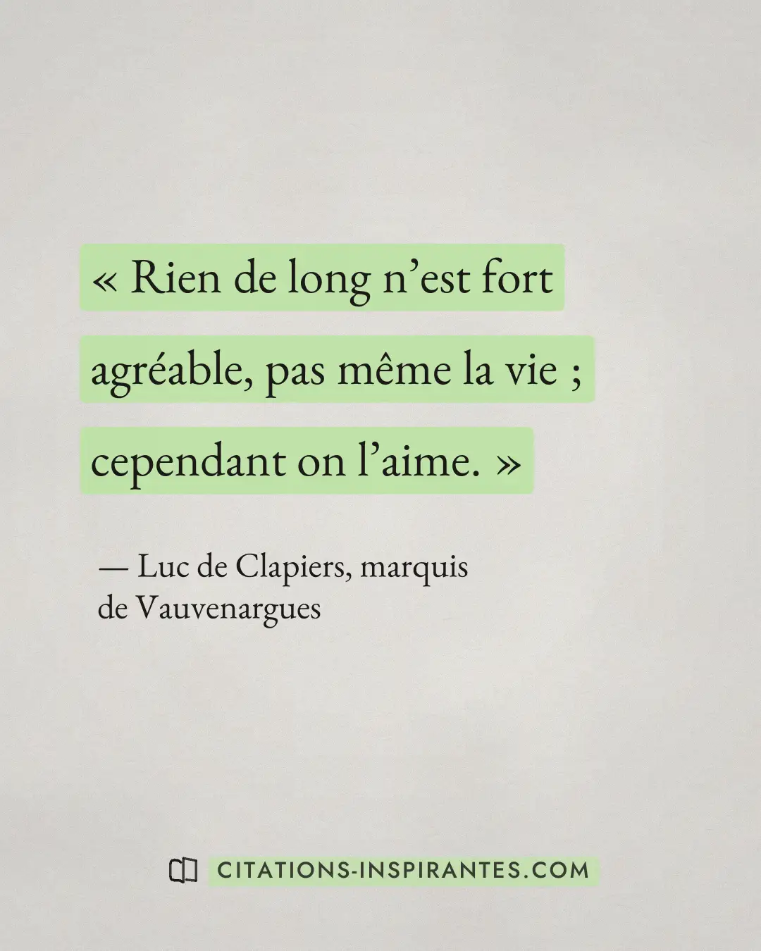 « Rien de long n’est fort agréable, pas même la vie ; cependant on l’aime. » — Luc de Clapiers, marquis de Vauvenargues