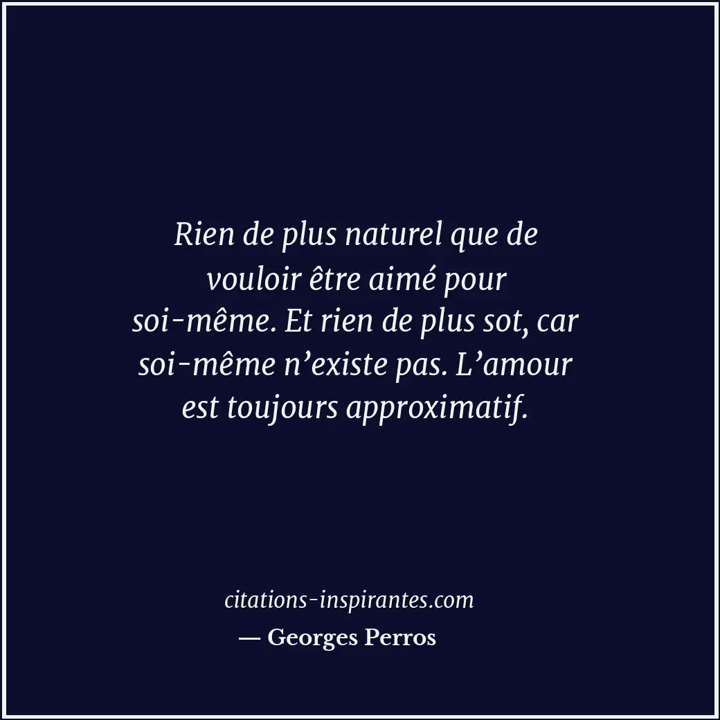 Rien de plus naturel que de vouloir être aimé pour soi-même. Et rien de plus sot... Citation de Georges Perros