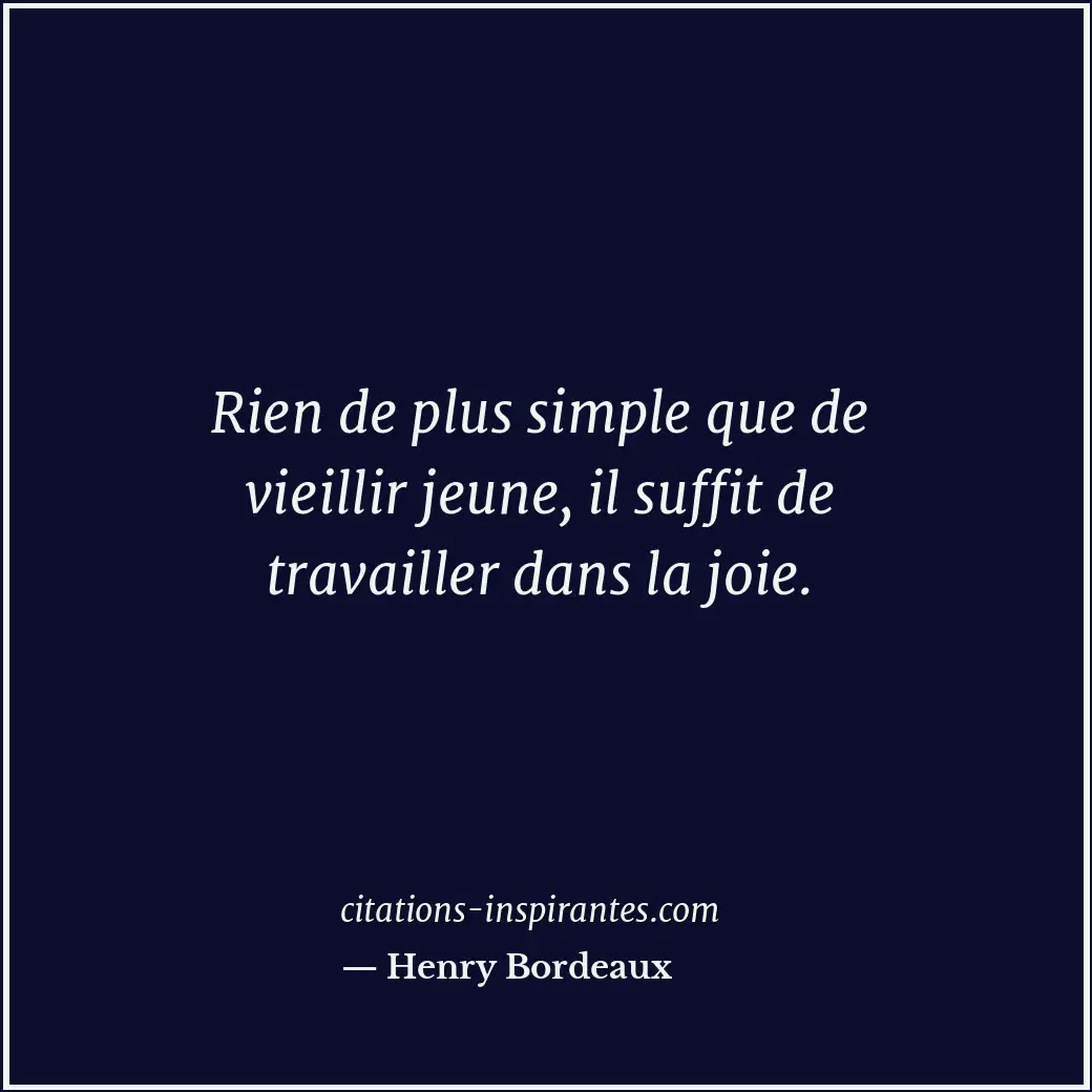 Rien de plus simple que de vieillir jeune, il suffit de travailler dans la joie. Citation de Henry Bordeaux