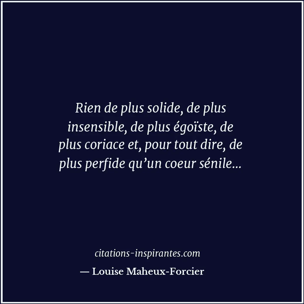 Rien de plus solide, de plus insensible, de plus égoïste, de plus coriace et, po... Citation de Louise Maheux-Forcier