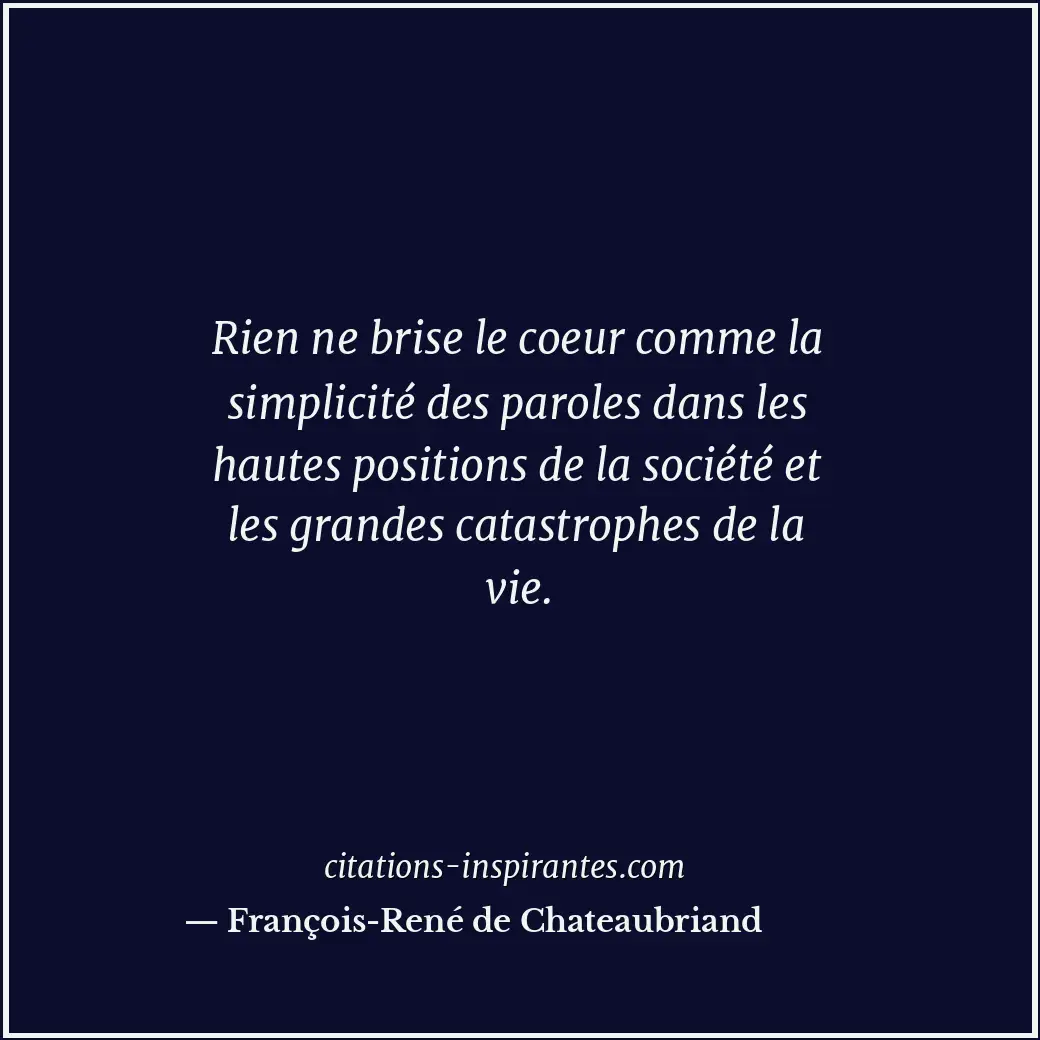 Rien ne brise le coeur comme la simplicité des paroles dans les hautes positions... Citation de François-René de Chateaubriand
