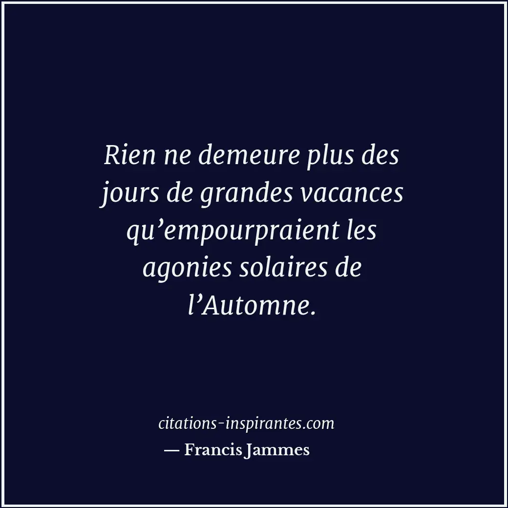 Rien ne demeure plus des jours de grandes vacances qu’empourpraient les agonies... Citation de Francis Jammes