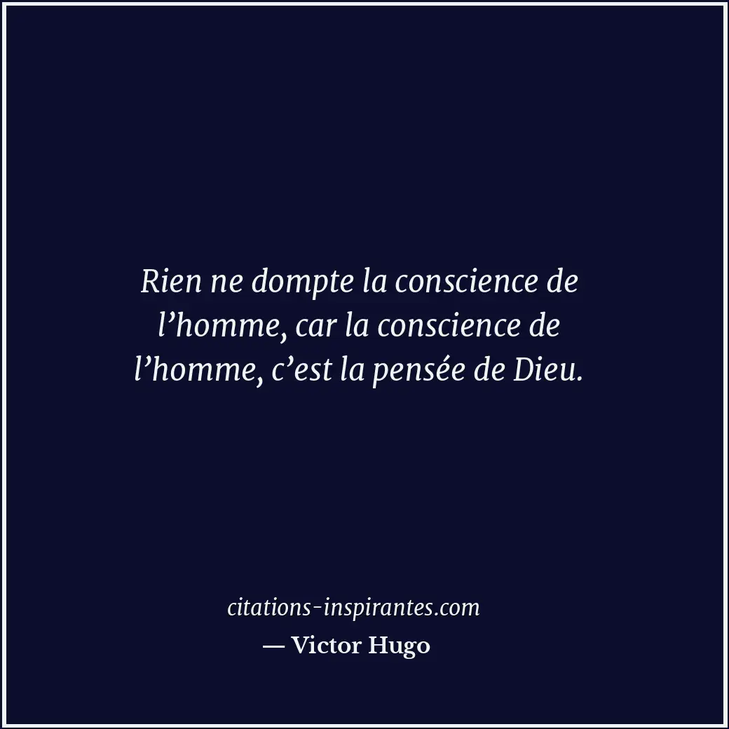 Rien ne dompte la conscience de l’homme, car la conscience de l’homme, c’est la... Citation de Victor Hugo