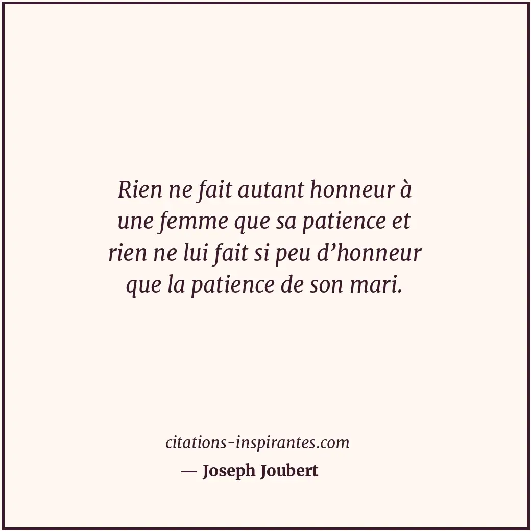 Rien ne fait autant honneur à une femme que sa patience et rien ne lui fait si p... Citation de Joseph Joubert