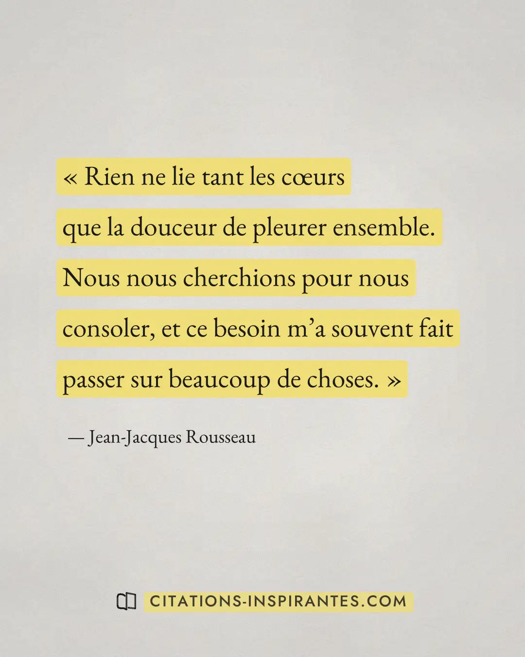 « Rien ne lie tant les cœurs que la douceur de pleurer ensemble. Nous nous cherchions pour nous consoler, et ce... » — Jean-Jacques Rousseau