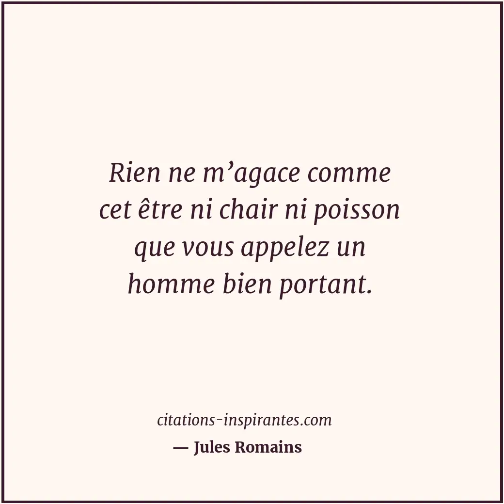 Rien ne m’agace comme cet être ni chair ni poisson que vous appelez un homme bie... Citation de Jules Romains
