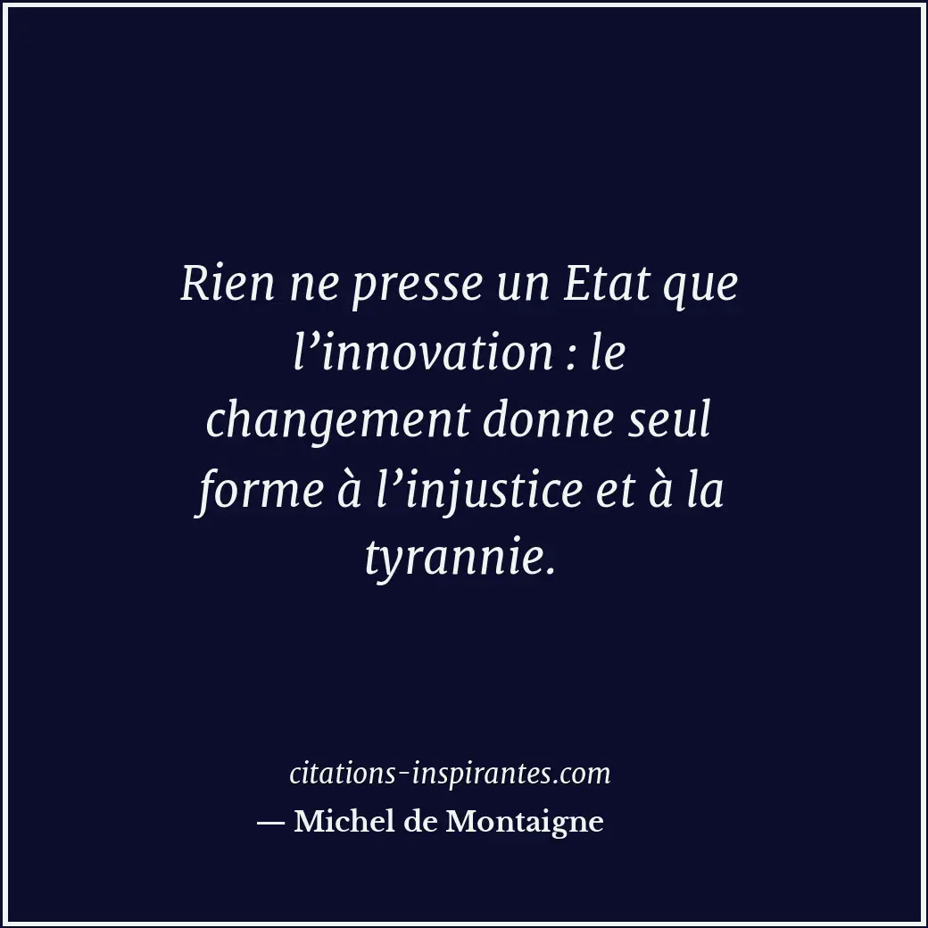 Rien ne presse un Etat que l’innovation : le changement donne seul forme à l’inj... Citation de Michel de Montaigne
