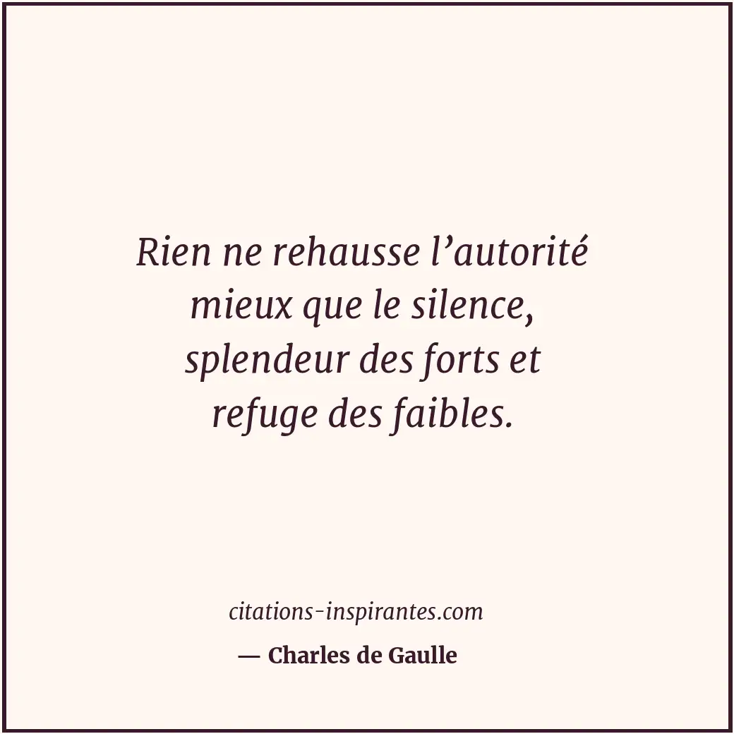 Rien ne rehausse l’autorité mieux que le silence, splendeur des forts et refuge... Citation de Charles de Gaulle