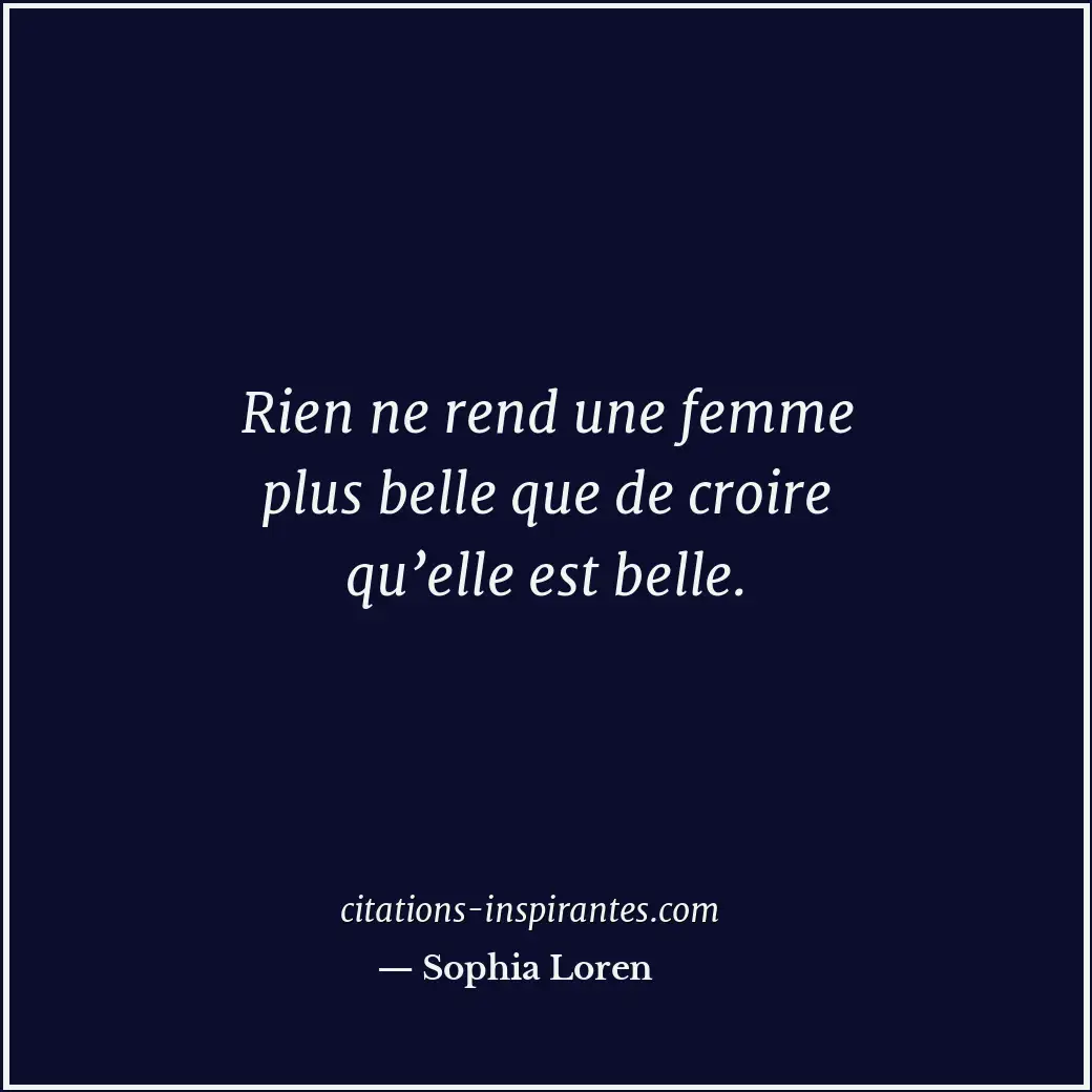 Rien ne rend une femme plus belle que de croire qu’elle est belle. Citation de Sophia Loren