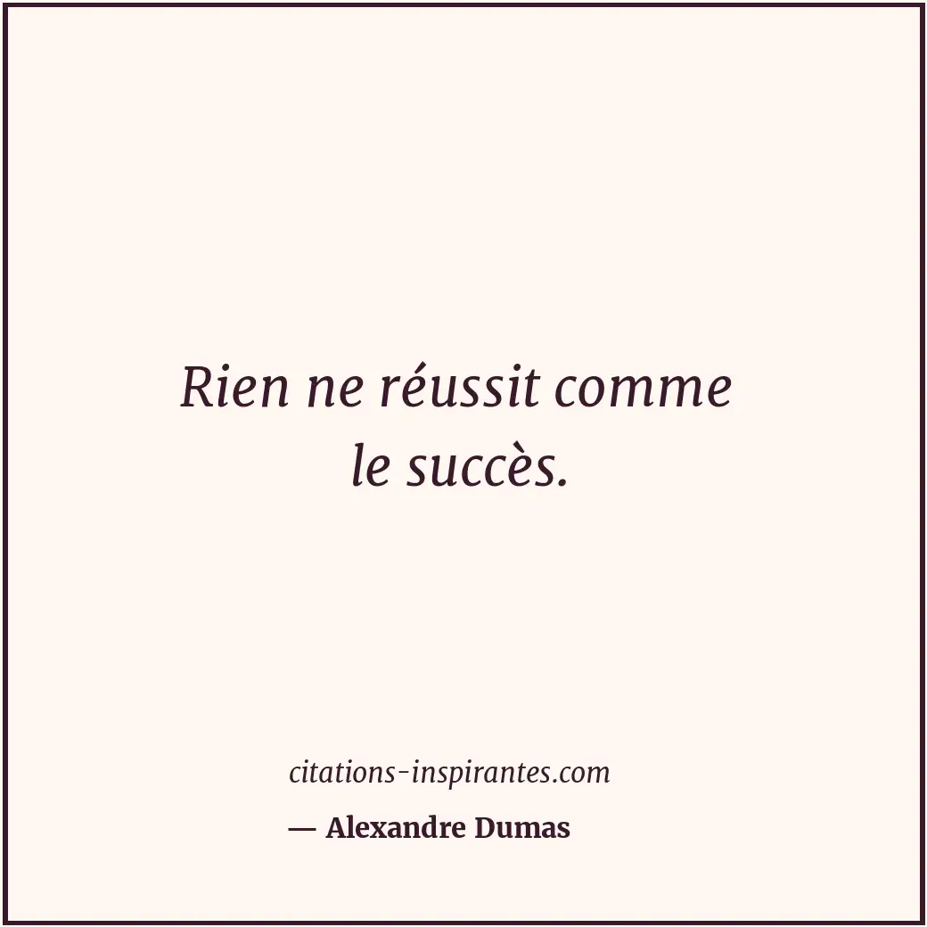 Rien ne réussit comme le succès. Citation de Alexandre Dumas