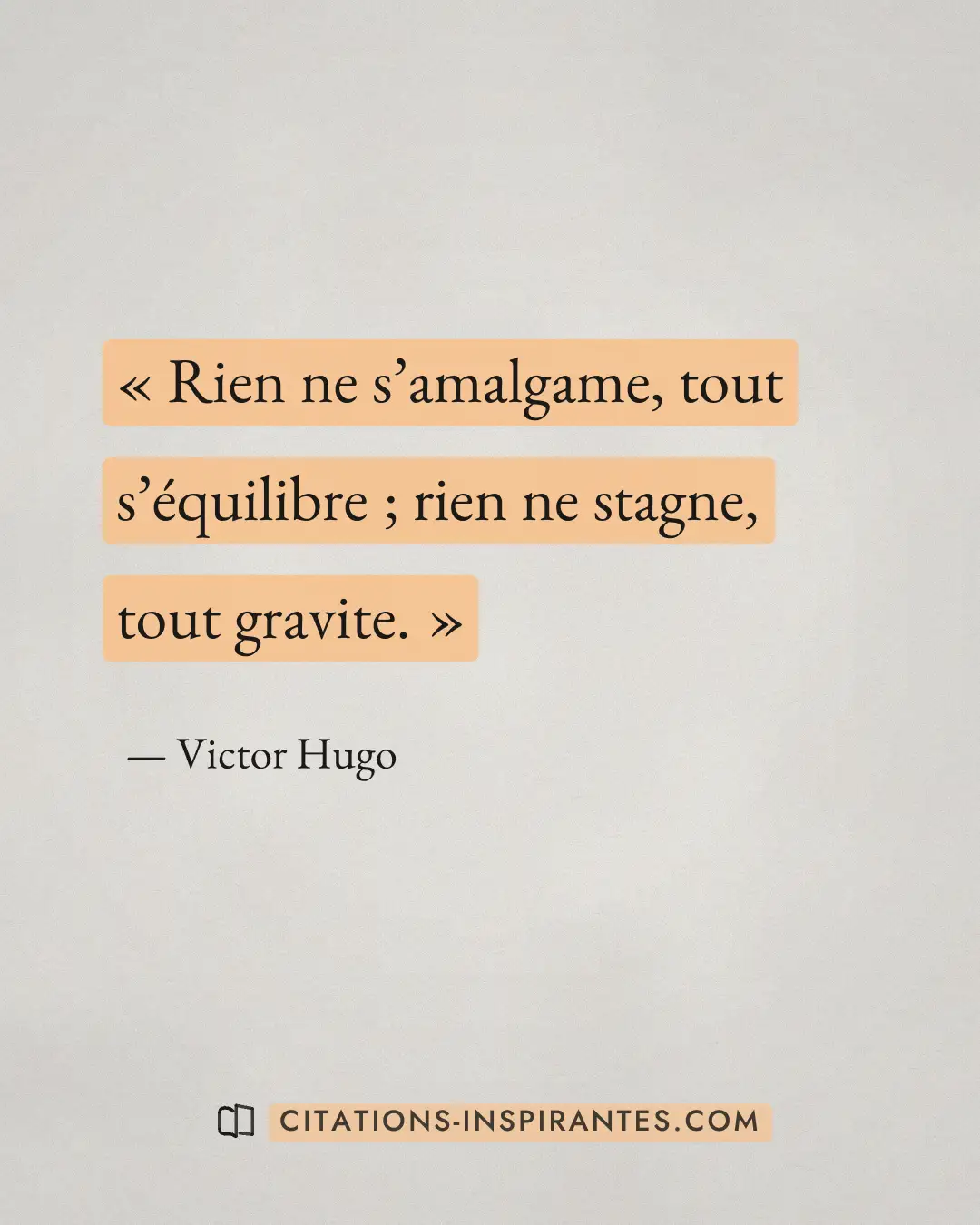 « Rien ne s’amalgame, tout s’équilibre ; rien ne stagne, tout gravite. » — Victor Hugo