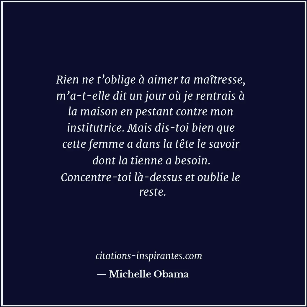 Rien ne t’oblige à aimer ta maîtresse, m’a-t-elle dit un jour où je rentrais à l... Citation de Michelle Obama