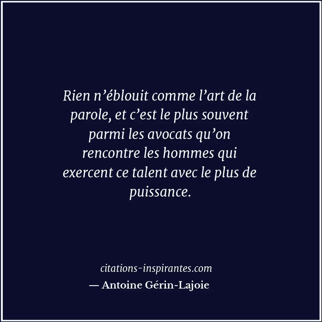 Rien n’éblouit comme l’art de la parole, et c’est le plus souvent parmi les avoc... Citation de Antoine Gérin-Lajoie