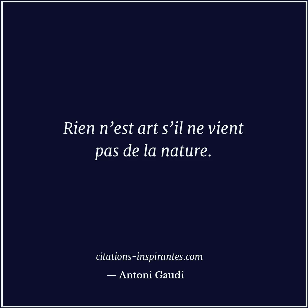 Rien n’est art s’il ne vient pas de la nature. Citation de Antoni Gaudi