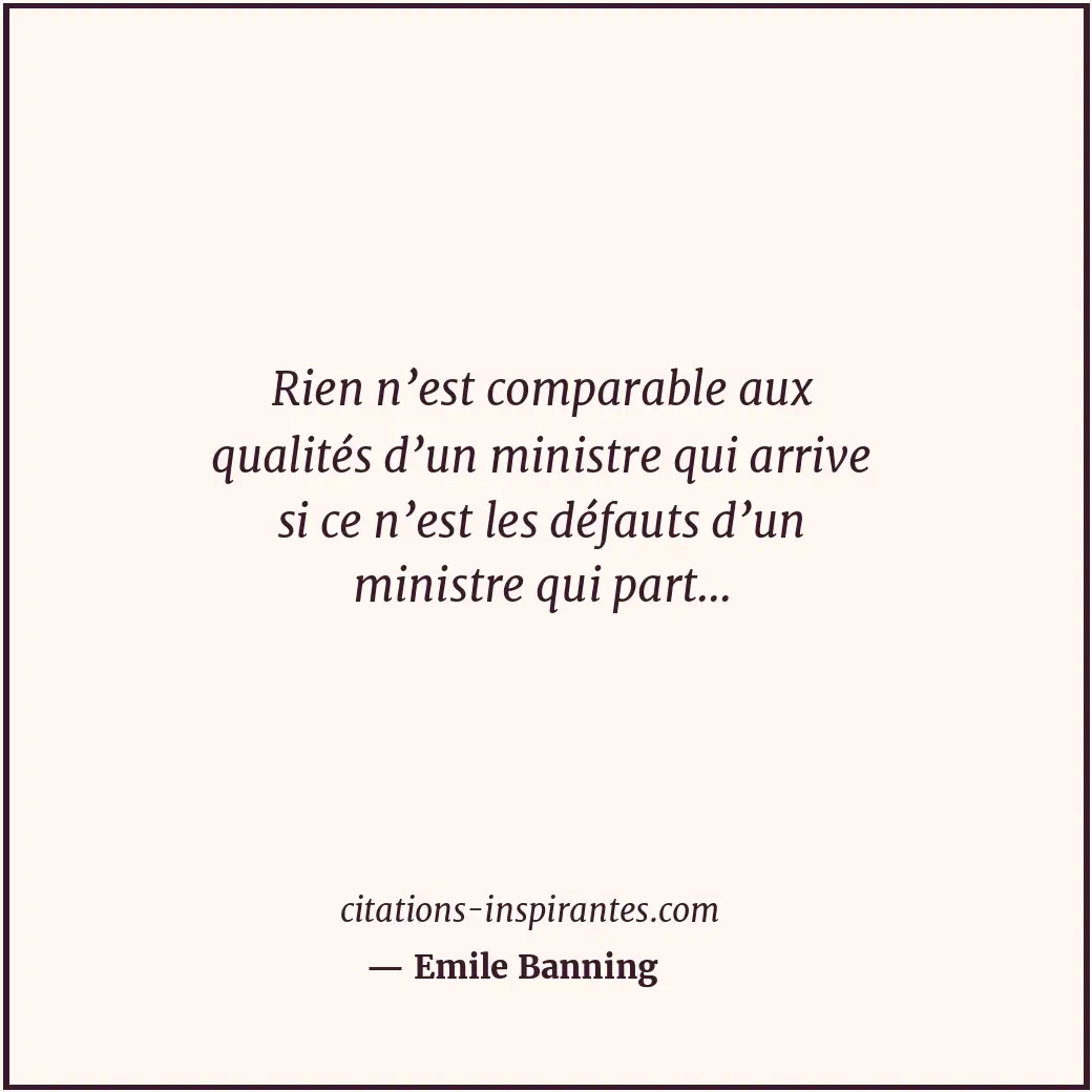 Rien n’est comparable aux qualités d’un ministre qui arrive si ce n’est les défa... Citation de Emile Banning