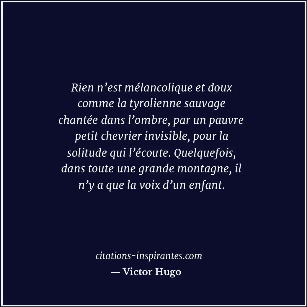 Rien n’est mélancolique et doux comme la tyrolienne sauvage chantée dans l’ombre... Citation de Victor Hugo